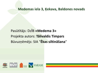 Medemas iela 3, Ķekava, Baldones novads
Pasūtītājs: DzĪB «Medema 3»
Projekta autors: Tālivaldis Timpars
Būvuzņēmējs: SIA "Ēkas siltināšana"
 