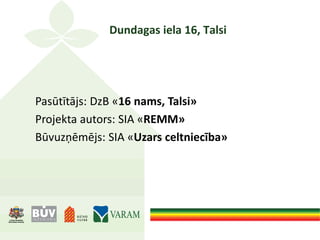 Dundagas iela 16, Talsi
Pasūtītājs: DzB «16 nams, Talsi»
Projekta autors: SIA «REMM»
Būvuzņēmējs: SIA «Uzars celtniecība»
 