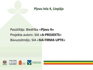 Pļavu iela 4, Liepāja
Pasūtītājs: Biedrība «Pļavu 4»
Projekta autors: SIA «A-PROJEKTS»
Būvuzņēmējs: SIA «SIA FIRMA UPTK»
 