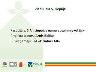 Ziedu iela 5, Liepāja
Pasūtītājs: SIA «Liepājas namu apsaimniekotājs»
Projekta autors: Arnis Balčus
Būvuzņēmējs: SIA «Dzintars AB»
 
