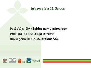 Jelgavas iela 13, Saldus
Pasūtītājs: SIA «Saldus namu pārvalde»
Projekta autors: Daiga Deruma
Būvuzņēmējs: SIA «Skorpions VS»
 