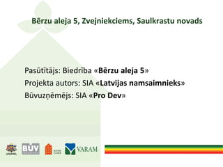 Bērzu aleja 5, Zvejniekciems, Saulkrastu novads
Pasūtītājs: Biedrība «Bērzu aleja 5»
Projekta autors: SIA «Latvijas namsaimnieks»
Būvuzņēmējs: SIA «Pro Dev»
 