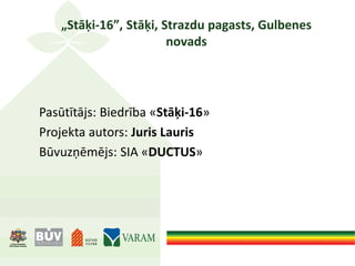 „Stāķi-16”, Stāķi, Strazdu pagasts, Gulbenes
novads
Pasūtītājs: Biedrība «Stāķi-16»
Projekta autors: Juris Lauris
Būvuzņēmējs: SIA «DUCTUS»
 