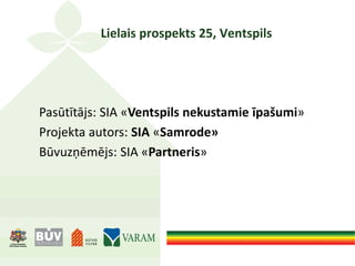 Lielais prospekts 25, Ventspils
Pasūtītājs: SIA «Ventspils nekustamie īpašumi»
Projekta autors: SIA «Samrode»
Būvuzņēmējs: SIA «Partneris»
 