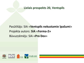 Lielais prospekts 20, Ventspils
Pasūtītājs: SIA «Ventspils nekustamie īpašumi»
Projekta autors: SIA «Forma-2»
Būvuzņēmējs: SIA «Pro Dev»
 