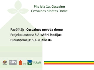 Pils iela 1a, Cesvaine
Cesvaines pilsētas Dome
Pasūtītājs: Cesvaines novada dome
Projekta autors: SIA «ARH Stadija»
Būvuzņēmējs: SIA «Halle B»
 