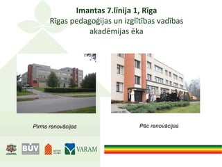 Imantas 7.līnija 1, Rīga
Rīgas pedagoģijas un izglītības vadības
akadēmijas ēka
Pirms renovācijas Pēc renovācijas
 
