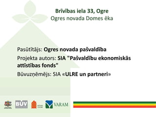 Brīvības iela 33, Ogre
Ogres novada Domes ēka
Pasūtītājs: Ogres novada pašvaldība
Projekta autors: SIA "Pašvaldību ekonomiskās
attīstības fonds"
Būvuzņēmējs: SIA «ULRE un partneri»
 