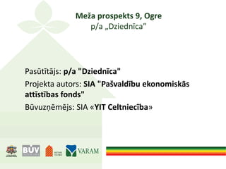 Meža prospekts 9, Ogre
p/a „Dziednīca”
Pasūtītājs: p/a "Dziednīca"
Projekta autors: SIA "Pašvaldību ekonomiskās
attīstības fonds"
Būvuzņēmējs: SIA «YIT Celtniecība»
 