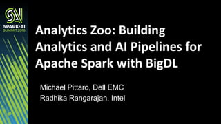 Michael Pittaro, Dell EMC
Radhika Rangarajan, Intel
Analytics Zoo: Building
Analytics and AI Pipelines for
Apache Spark with BigDL
 