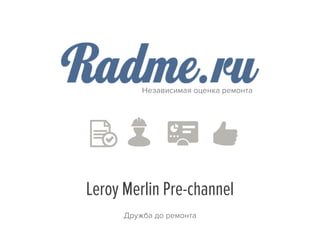 Leroy Merlin Pre-channel
Дружба до ремонта
Независимая оценка ремонта
 