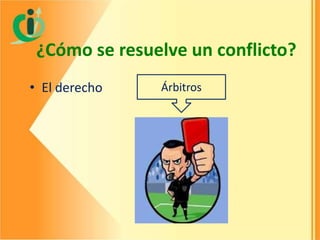 ¿Cómo se resuelve un conflicto?
• El derecho

Árbitros

 
