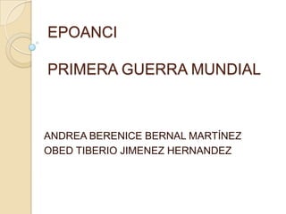 EPOANCI

PRIMERA GUERRA MUNDIAL



ANDREA BERENICE BERNAL MARTÍNEZ
OBED TIBERIO JIMENEZ HERNANDEZ
 