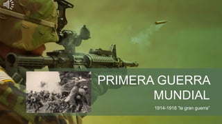 PRIMERA GUERRA
MUNDIAL
1914-1918 “la gran guerra”
 