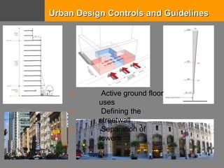 Urban Design Controls and Guidelines
 Active ground floor
uses
 Defining the
streetwall
 Separation of
towers
 