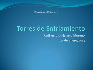Operaciones Unitarias II




         Raúl Arturo Herrera Moreno
                    24 de Enero, 2013
 