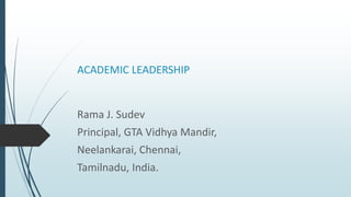 ACADEMIC LEADERSHIP
Rama J. Sudev
Principal, GTA Vidhya Mandir,
Neelankarai, Chennai,
Tamilnadu, India.
 
