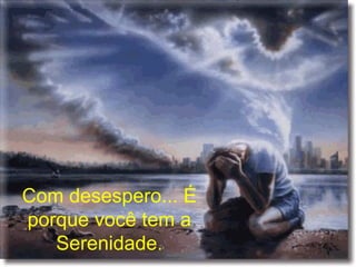Com desespero... É porque você tem a Serenidade. 