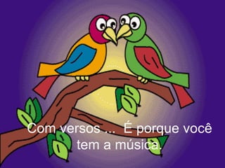 Com versos ...  É porque você tem a música. 