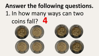 Answer the following questions.
1. In how many ways can two
coins fall? 4
 