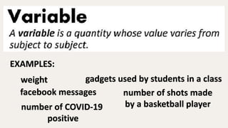 EXAMPLES:
weight
facebook messages
number of COVID-19
positive
gadgets used by students in a class
number of shots made
by a basketball player
 