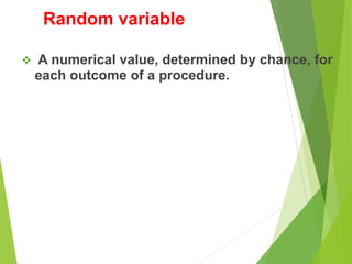 Random variable
 A numerical value, determined by chance, for
each outcome of a procedure.
 