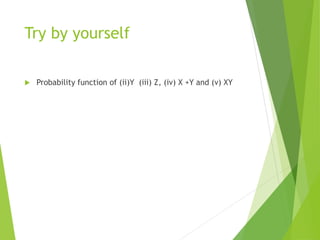 Try by yourself
 Probability function of (ii)Y (iii) Z, (iv) X +Y and (v) XY
 