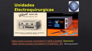 Unidades
Electroquirurgicas
https://www.youtube.com/watch?v=qfGFa-DsMeE Operación
https://www.youtube.com/watch?v=CdISGSU_93I Última generación
 