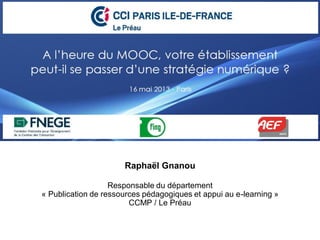 Raphaël Gnanou
Responsable du département
« Publication de ressources pédagogiques et appui au e-learning »
CCMP / Le Préau
 