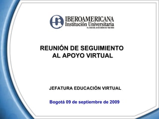 REUNIÓN DE SEGUIMIENTO  AL APOYO VIRTUAL JEFATURA EDUCACIÓN VIRTUAL  Bogotá 09 de septiembre de 2009 