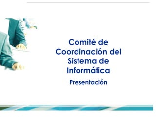 Comité de
Coordinación del
Sistema de
Informática
Presentación
 