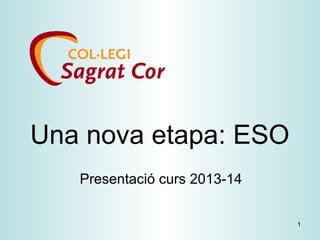 1
Una nova etapa: ESO
Presentació curs 2013-14
 