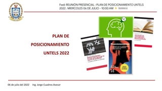 PLAN DE
POSICIONAMIENTO
UNTELS 2022
06 de julio del 2022 Ing. Jorge Cuadros-Asesor
 