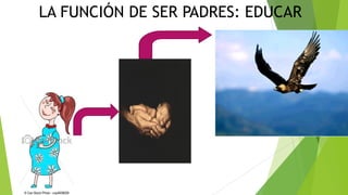 LA FUNCIÓN DE SER PADRES: EDUCAR
 