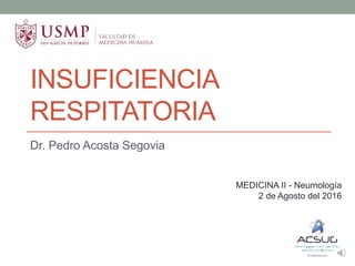 INSUFICIENCIA
RESPITATORIA
Dr. Pedro Acosta Segovia
MEDICINA II - Neumología
2 de Agosto del 2016
 