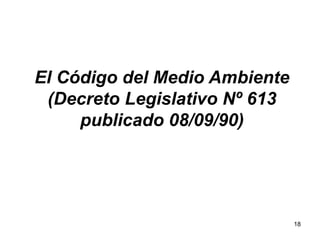 18
El Código del Medio Ambiente
(Decreto Legislativo Nº 613
publicado 08/09/90)
 