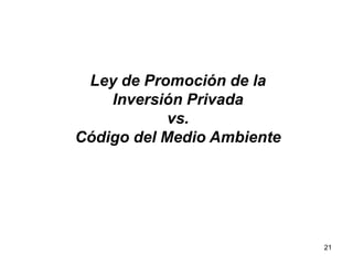21
Ley de Promoción de la
Inversión Privada
vs.
Código del Medio Ambiente
 