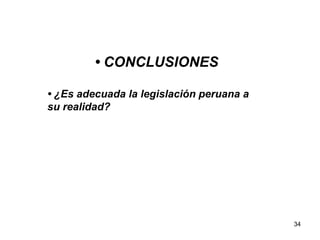 34
• CONCLUSIONES
• ¿Es adecuada la legislación peruana a
su realidad?
 