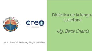 Didáctica de la lengua
castellana
Mg. Berta Charris
Licenciatura en literatura y lengua castellana
 