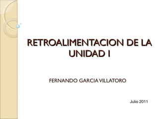 RETROALIMENTACION DE LA UNIDAD I FERNANDO GARCIA VILLATORO Julio 2011 