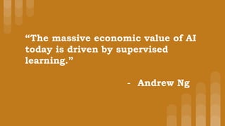 “The massive economic value of AI
today is driven by supervised
learning.”
- Andrew Ng
 