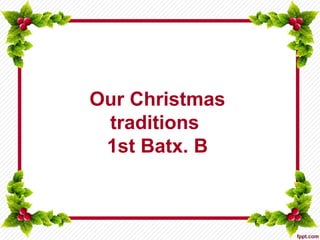Our Christmas
traditions
1st Batx. B
 