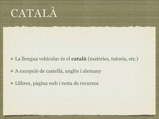 CATALÀ


La llengua vehicular és el català (matèries, tutoria, etc.)

A excepció de castellà, anglès i alemany

Llibres, pàgina web i resta de recursos
 