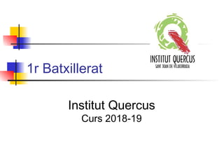 1r Batxillerat
Institut Quercus
Curs 2018-19
 
