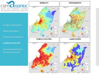 MOBILITY TOPOGRAPHY
PUBLIC UTILITIES LAND COVER
O Projeto CLIMATLANTIC
Objetivos Estratégicos
Prioridades de Investimento
O PROJETO-PILOTO
Recomendações do Pilar de
Planeamento Territorial
 