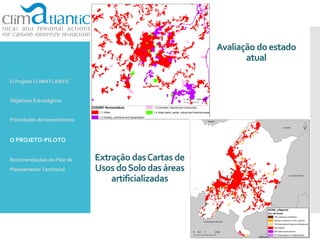 Extração dasCartas de
Usos doSolodas áreas
artificializadas
O Projeto CLIMATLANTIC
Objetivos Estratégicos
Prioridades de Investimento
O PROJETO-PILOTO
Recomendações do Pilar de
Planeamento Territorial
Avaliação doestado
atual
 