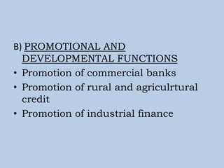 B) PROMOTIONAL AND
DEVELOPMENTAL FUNCTIONS
• Promotion of commercial banks
• Promotion of rural and agriculrtural
credit
• Promotion of industrial finance
 