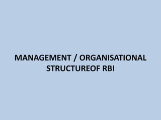 MANAGEMENT / ORGANISATIONAL
STRUCTUREOF RBI
 