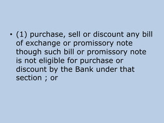 • (1) purchase, sell or discount any bill
of exchange or promissory note
though such bill or promissory note
is not eligible for purchase or
discount by the Bank under that
section ; or
 