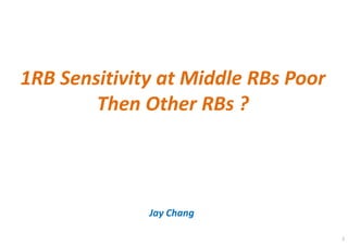 1RB Sensitivity at Middle RBs Poor
Than Other RBs ?
Jay Chang
1
 